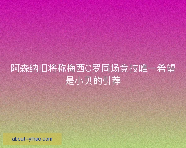 阿森纳旧将称梅西C罗同场竞技唯一希望是小贝的引荐