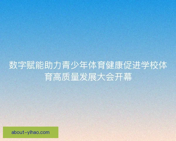 数字赋能助力青少年体育健康促进学校体育高质量发展大会开幕